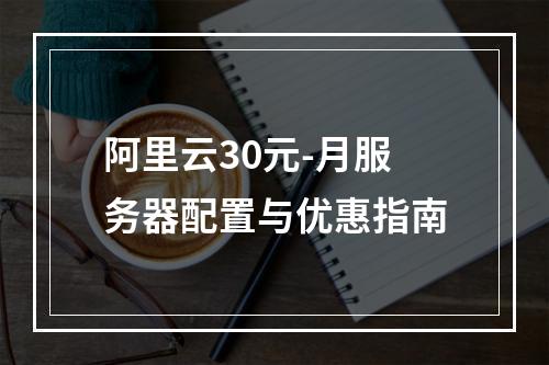 阿里云30元-月服务器配置与优惠指南