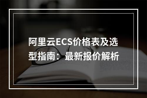 阿里云ECS价格表及选型指南：最新报价解析