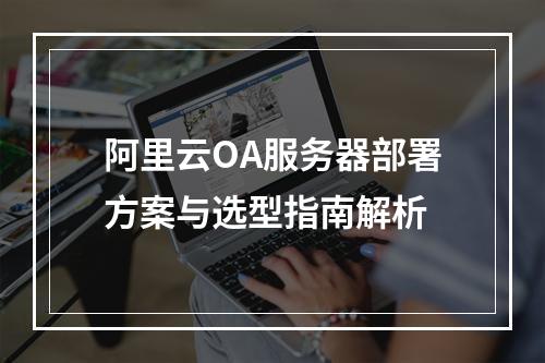 阿里云OA服务器部署方案与选型指南解析