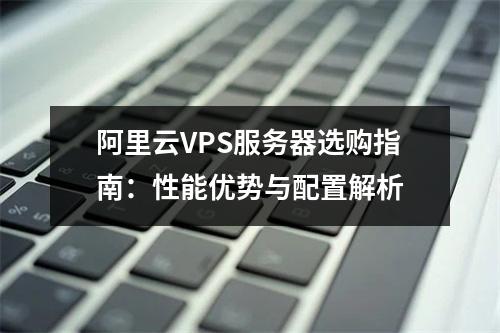 阿里云VPS服务器选购指南：性能优势与配置解析