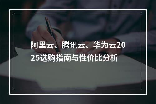 阿里云、腾讯云、华为云2025选购指南与性价比分析