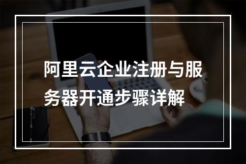 阿里云企业注册与服务器开通步骤详解