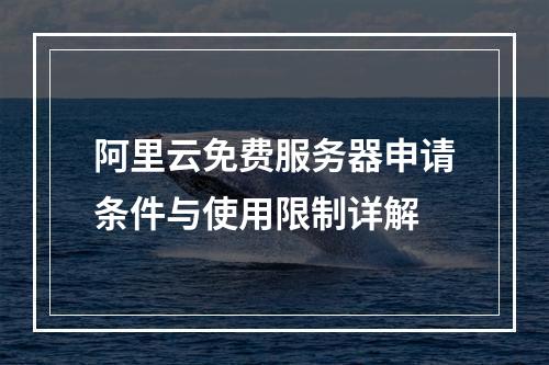 阿里云免费服务器申请条件与使用限制详解