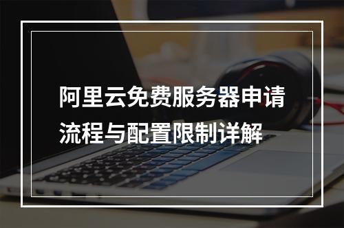 阿里云免费服务器申请流程与配置限制详解