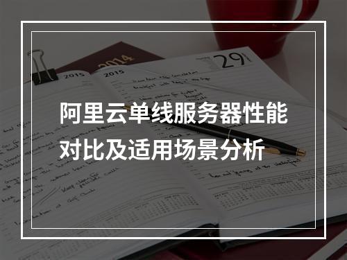 阿里云单线服务器性能对比及适用场景分析