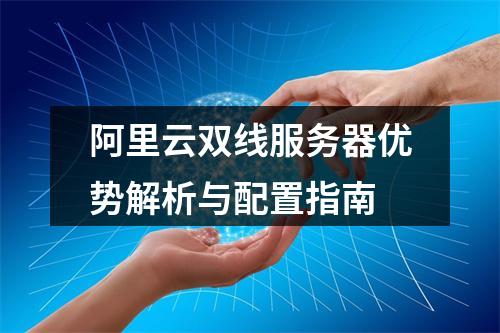 阿里云双线服务器优势解析与配置指南