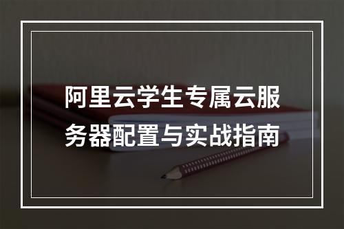 阿里云学生专属云服务器配置与实战指南