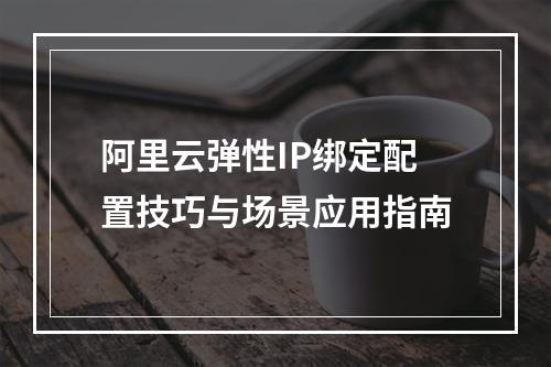阿里云弹性IP绑定配置技巧与场景应用指南