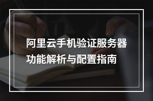 阿里云手机验证服务器功能解析与配置指南