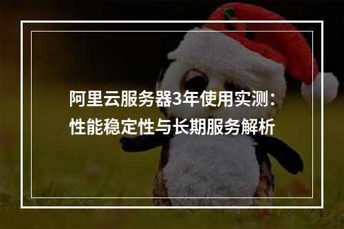 阿里云服务器3年使用实测：性能稳定性与长期服务解析