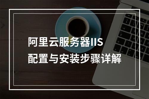 阿里云服务器IIS配置与安装步骤详解