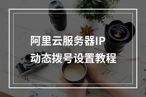 阿里云服务器IP动态拨号设置教程