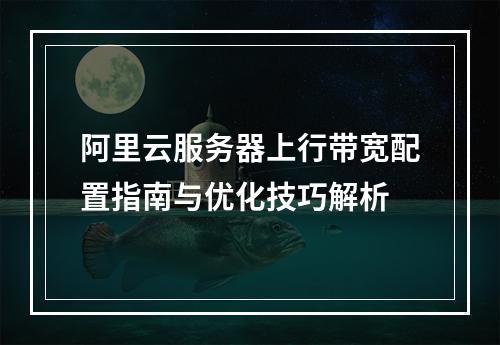 阿里云服务器上行带宽配置指南与优化技巧解析