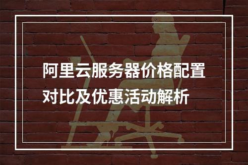 阿里云服务器价格配置对比及优惠活动解析