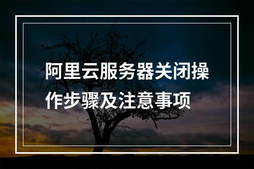 阿里云服务器关闭操作步骤及注意事项