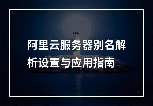 阿里云服务器别名解析设置与应用指南