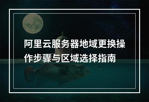 阿里云服务器地域更换操作步骤与区域选择指南
