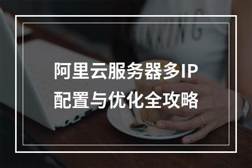阿里云服务器多IP配置与优化全攻略