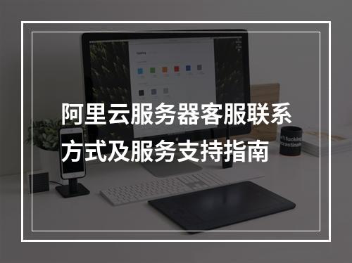 阿里云服务器客服联系方式及服务支持指南