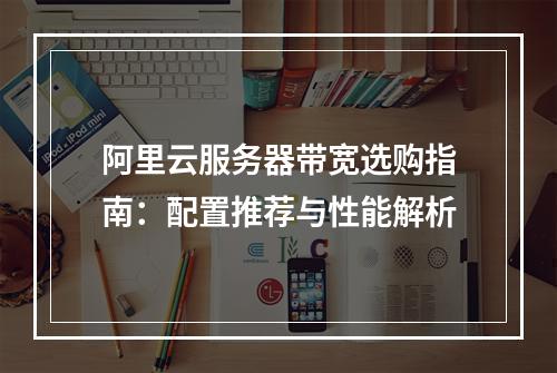 阿里云服务器带宽选购指南：配置推荐与性能解析