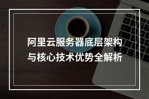 阿里云服务器底层架构与核心技术优势全解析