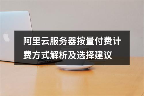 阿里云服务器按量付费计费方式解析及选择建议