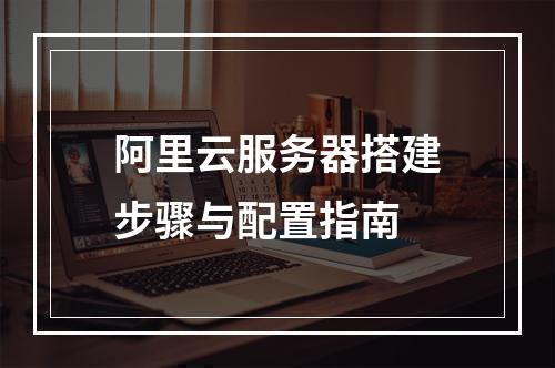 阿里云服务器搭建步骤与配置指南