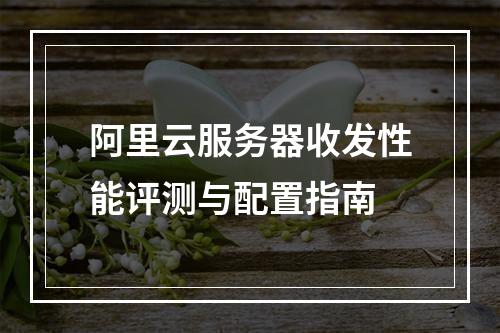 阿里云服务器收发性能评测与配置指南