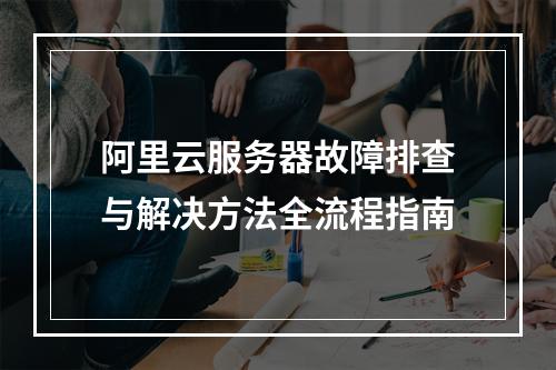 阿里云服务器故障排查与解决方法全流程指南