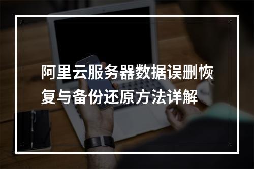 阿里云服务器数据误删恢复与备份还原方法详解