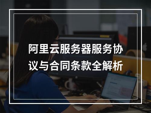 阿里云服务器服务协议与合同条款全解析