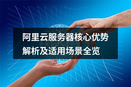 阿里云服务器核心优势解析及适用场景全览