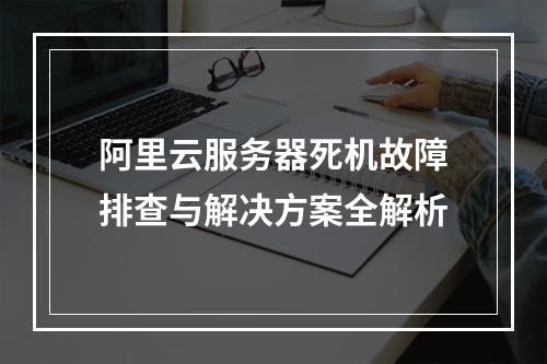 阿里云服务器死机故障排查与解决方案全解析