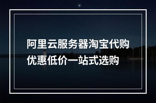 阿里云服务器淘宝代购优惠低价一站式选购