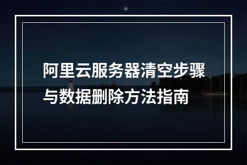 阿里云服务器清空步骤与数据删除方法指南
