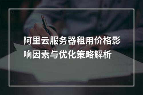 阿里云服务器租用价格影响因素与优化策略解析
