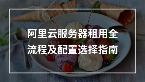 阿里云服务器租用全流程及配置选择指南