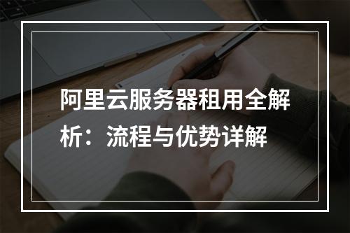 阿里云服务器租用全解析：流程与优势详解
