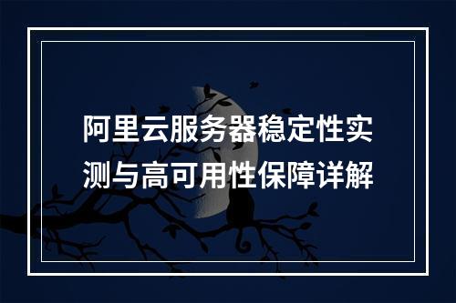阿里云服务器稳定性实测与高可用性保障详解