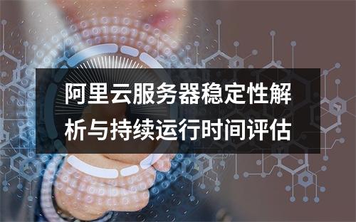 阿里云服务器稳定性解析与持续运行时间评估
