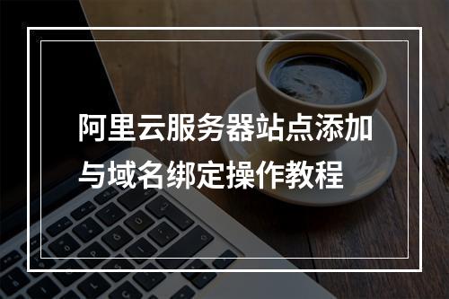 阿里云服务器站点添加与域名绑定操作教程
