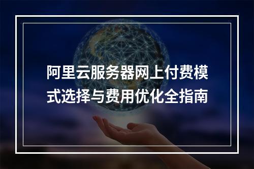 阿里云服务器网上付费模式选择与费用优化全指南