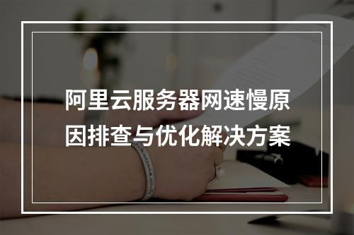 阿里云服务器网速慢原因排查与优化解决方案
