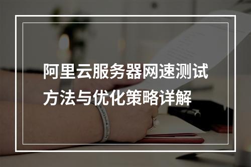 阿里云服务器网速测试方法与优化策略详解