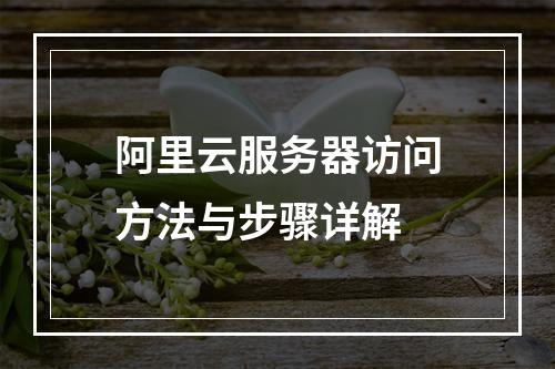 阿里云服务器访问方法与步骤详解