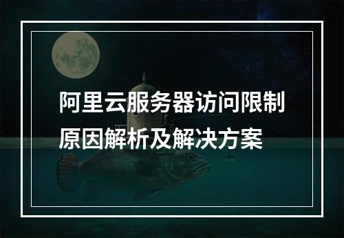 阿里云服务器访问限制原因解析及解决方案