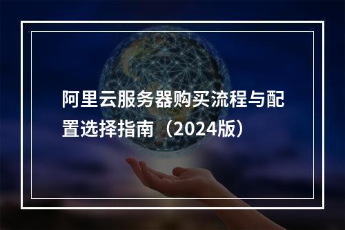 阿里云服务器购买流程与配置选择指南（2024版）