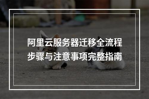 阿里云服务器迁移全流程步骤与注意事项完整指南