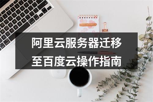 阿里云服务器迁移至百度云操作指南