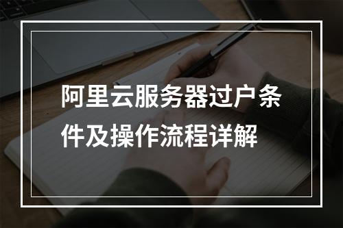 阿里云服务器过户条件及操作流程详解